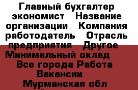 Главный бухгалтер-экономист › Название организации ­ Компания-работодатель › Отрасль предприятия ­ Другое › Минимальный оклад ­ 1 - Все города Работа » Вакансии   . Мурманская обл.,Апатиты г.